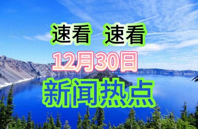 12.30精彩概要，速览今日重要新闻